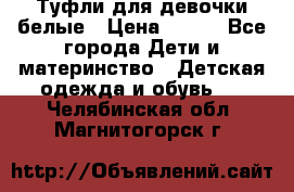 Туфли для девочки белые › Цена ­ 300 - Все города Дети и материнство » Детская одежда и обувь   . Челябинская обл.,Магнитогорск г.